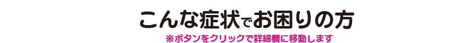 こんな症状でお困りのかた